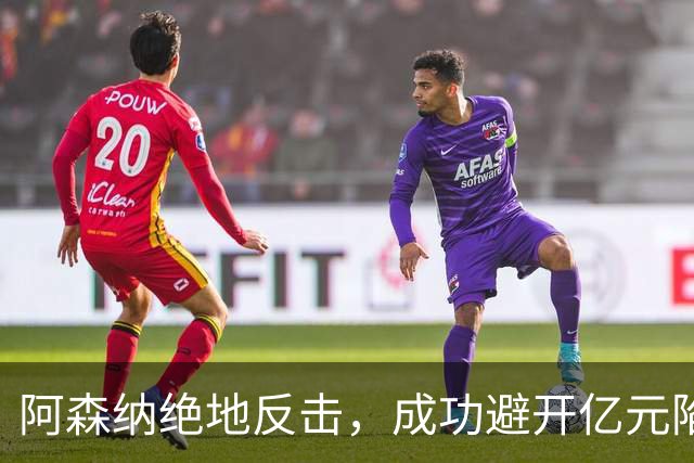 阿森纳绝地反击，成功避开亿元陷阱！